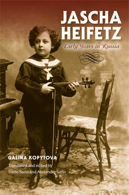 Jascha Heifetz: Early Years in Russia, by Galina Kopytova. Translated and edited by Dario Sarlo and Alexandra Sarlo. Indiana University Press, 2014. 